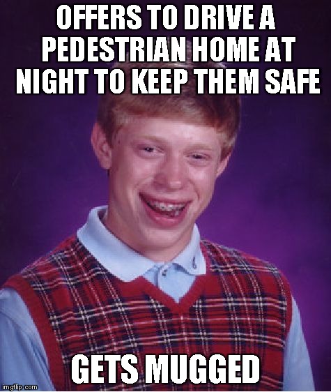 Bad Luck Brian Meme | OFFERS TO DRIVE A PEDESTRIAN HOME AT NIGHT TO KEEP THEM SAFE GETS MUGGED | image tagged in memes,bad luck brian | made w/ Imgflip meme maker