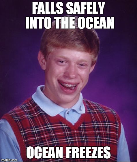 Bad Luck Brian Meme | FALLS SAFELY INTO THE OCEAN OCEAN FREEZES | image tagged in memes,bad luck brian | made w/ Imgflip meme maker