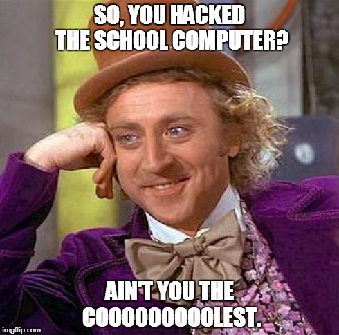 Childsplay. | SO, YOU HACKED THE SCHOOL COMPUTER? AIN'T YOU THE COOOOOOOOOLEST. | image tagged in memes,creepy condescending wonka,funny,lol | made w/ Imgflip meme maker