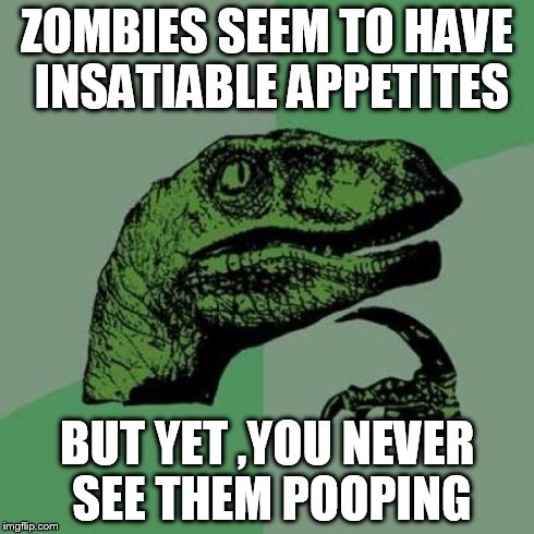 Philosoraptor Meme | ZOMBIES SEEM TO HAVE INSATIABLE APPETITES BUT YET ,YOU NEVER SEE THEM POOPING | image tagged in memes,philosoraptor | made w/ Imgflip meme maker