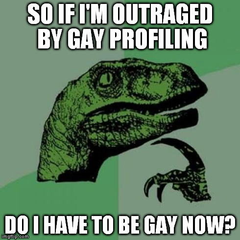 Philosoraptor Meme | SO IF I'M OUTRAGED BY GAY PROFILING DO I HAVE TO BE GAY NOW? | image tagged in memes,philosoraptor | made w/ Imgflip meme maker