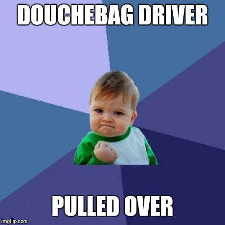 Success Kid Meme | DOUCHEBAG DRIVER PULLED OVER | image tagged in memes,success kid | made w/ Imgflip meme maker