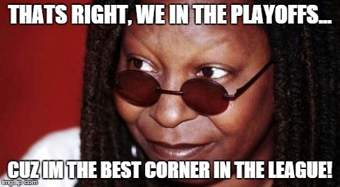 Whoopi Goldberg | THATS RIGHT, WE IN THE PLAYOFFS... CUZ IM THE BEST CORNER IN THE LEAGUE! | image tagged in whoopi goldberg | made w/ Imgflip meme maker