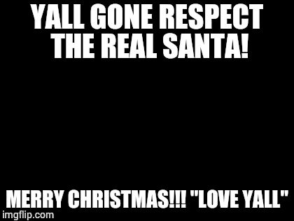 Too Damn High | YALL GONE RESPECT THE REAL SANTA! MERRY CHRISTMAS!!!
"LOVE YALL" | image tagged in memes,too damn high | made w/ Imgflip meme maker