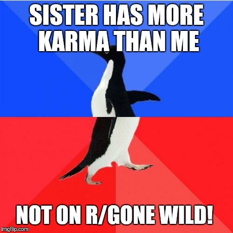 Socially Awkward Awesome Penguin | SISTER HAS MORE KARMA THAN ME NOT ON R/GONE WILD! | image tagged in memes,socially awkward awesome penguin,AdviceAnimals | made w/ Imgflip meme maker