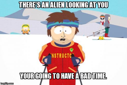 Super Cool Ski Instructor Meme | THERE'S AN ALIEN LOOKING AT YOU YOUR GOING TO HAVE A BAD TIME. | image tagged in memes,super cool ski instructor | made w/ Imgflip meme maker