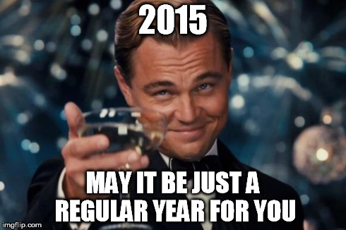 Leonardo Dicaprio Cheers Meme | 2015 MAY IT BE JUST A REGULAR YEAR FOR YOU | image tagged in memes,leonardo dicaprio cheers | made w/ Imgflip meme maker