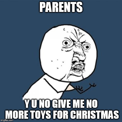 Y U No Meme | PARENTS Y U NO GIVE ME NO MORE TOYS FOR CHRISTMAS | image tagged in memes,y u no | made w/ Imgflip meme maker