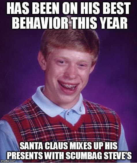 Bad Luck Brian Meme | HAS BEEN ON HIS BEST BEHAVIOR THIS YEAR SANTA CLAUS MIXES UP HIS PRESENTS WITH SCUMBAG STEVE'S | image tagged in memes,bad luck brian | made w/ Imgflip meme maker