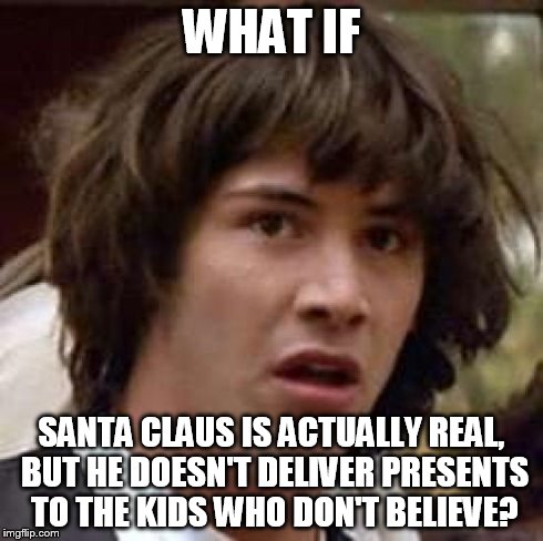 Conspiracy Keanu Meme | WHAT IF SANTA CLAUS IS ACTUALLY REAL, BUT HE DOESN'T DELIVER PRESENTS TO THE KIDS WHO DON'T BELIEVE? | image tagged in memes,conspiracy keanu | made w/ Imgflip meme maker