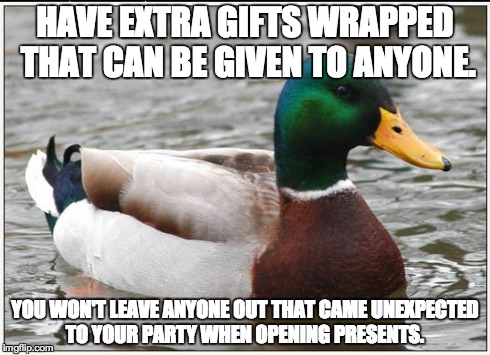 Actual Advice Mallard Meme | HAVE EXTRA GIFTS WRAPPED THAT CAN BE GIVEN TO ANYONE. YOU WON'T LEAVE ANYONE OUT THAT CAME UNEXPECTED TO YOUR PARTY WHEN OPENING PRESENTS. | image tagged in memes,actual advice mallard,AdviceAnimals | made w/ Imgflip meme maker