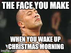 The Rock Smelling | THE FACE YOU MAKE WHEN YOU WAKE UP CHRISTMAS MORNING | image tagged in the rock smelling | made w/ Imgflip meme maker