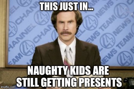 Ron Burgundy Meme | THIS JUST IN... NAUGHTY KIDS ARE STILL GETTING PRESENTS | image tagged in memes,ron burgundy | made w/ Imgflip meme maker