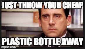 JUST THROW YOUR CHEAP PLASTIC BOTTLE AWAY | made w/ Imgflip meme maker