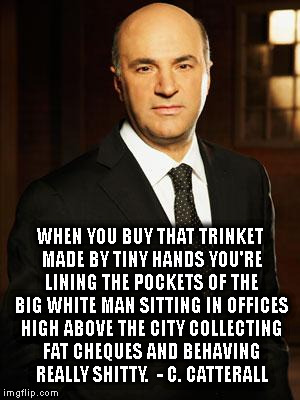 WHEN YOU BUY THAT TRINKET MADE BY TINY HANDSYOU'RE LINING THE POCKETS OF THE BIG WHITE MANSITTING IN OFFICES HIGH ABOVE THE CITYCOLLECTIN | image tagged in kevin o'leary | made w/ Imgflip meme maker