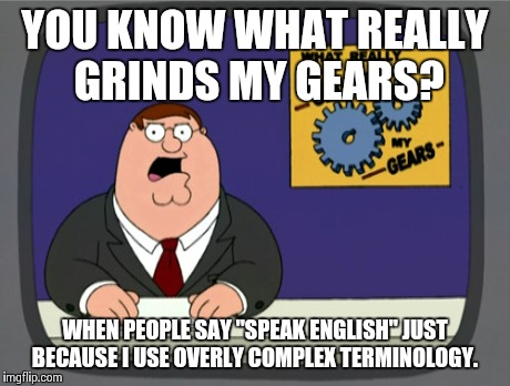 Peter Griffin News Meme | YOU KNOW WHAT REALLY GRINDS MY GEARS? WHEN PEOPLE SAY "SPEAK ENGLISH" JUST BECAUSE I USE OVERLY COMPLEX TERMINOLOGY. | image tagged in memes,peter griffin news | made w/ Imgflip meme maker