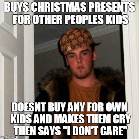 Scumbag Steve | BUYS CHRISTMAS PRESENTS FOR OTHER PEOPLES KIDS DOESNT BUY ANY FOR OWN KIDS AND MAKES THEM CRY THEN SAYS "I DON'T CARE" | image tagged in memes,scumbag steve,AdviceAnimals | made w/ Imgflip meme maker