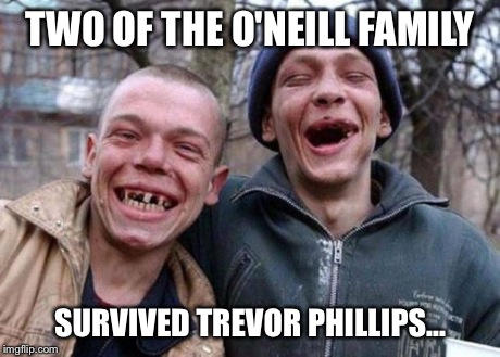 Ugly Twins | TWO OF THE O'NEILL FAMILY SURVIVED TREVOR PHILLIPS... | image tagged in memes,ugly twins | made w/ Imgflip meme maker
