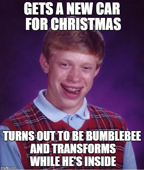 Bad Luck Brian Meme | GETS A NEW CAR FOR CHRISTMAS TURNS OUT TO BE BUMBLEBEE AND TRANSFORMS WHILE HE'S INSIDE | image tagged in memes,bad luck brian | made w/ Imgflip meme maker