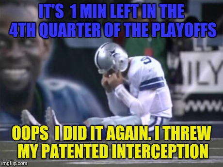 Sad Tony Romo | IT'S  1 MIN LEFT IN THE  4TH QUARTER OF THE PLAYOFFS OOPS  I DID IT AGAIN. I THREW MY PATENTED INTERCEPTION | image tagged in sad tony romo | made w/ Imgflip meme maker