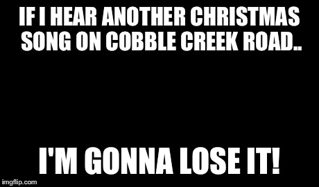 One Does Not Simply | IF I HEAR ANOTHER CHRISTMAS SONG ON COBBLE CREEK ROAD.. I'M GONNA LOSE IT! | image tagged in memes,one does not simply | made w/ Imgflip meme maker