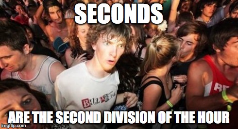 Sudden Clarity Clarence Meme | SECONDS ARE THE SECOND DIVISION OF THE HOUR | image tagged in memes,sudden clarity clarence | made w/ Imgflip meme maker