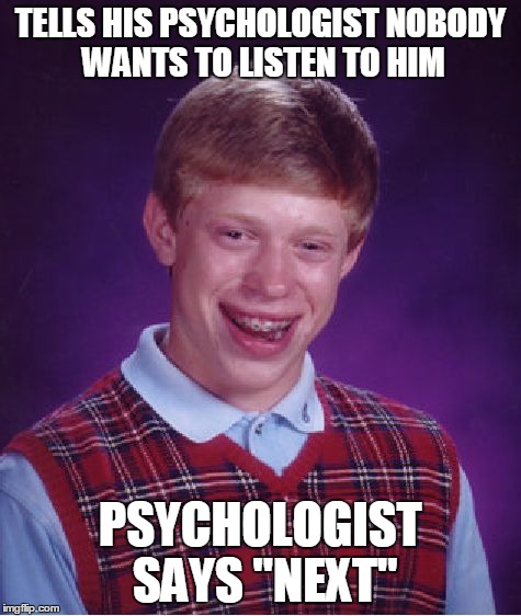 Bad Luck Brian Meme | TELLS HIS PSYCHOLOGIST NOBODY WANTS TO LISTEN TO HIM PSYCHOLOGIST SAYS "NEXT" | image tagged in memes,bad luck brian | made w/ Imgflip meme maker