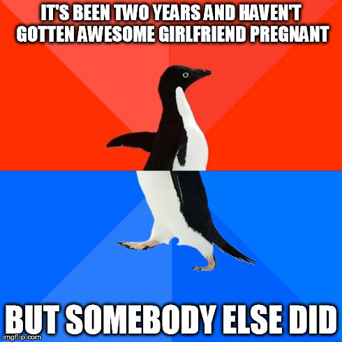 Socially Awesome Awkward Penguin | IT'S BEEN TWO YEARS AND HAVEN'T GOTTEN AWESOME GIRLFRIEND PREGNANT BUT SOMEBODY ELSE DID | image tagged in memes,socially awesome awkward penguin | made w/ Imgflip meme maker