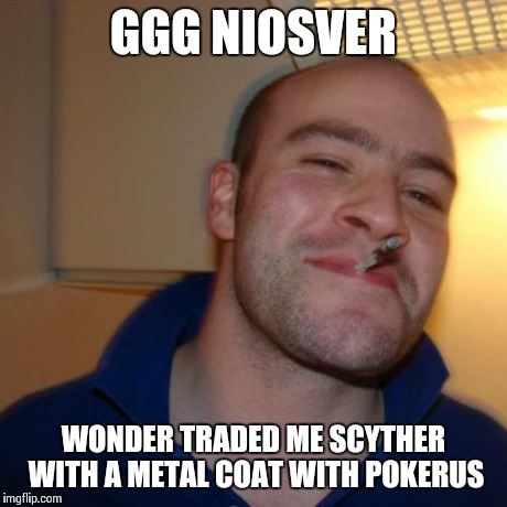 Good Guy Greg Meme | GGG NIOSVER WONDER TRADED ME SCYTHER WITH A METAL COAT WITH POKERUS | image tagged in memes,good guy greg,pokememes | made w/ Imgflip meme maker