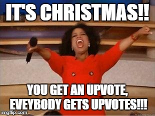 Oprah You Get A | IT'S CHRISTMAS!! YOU GET AN UPVOTE, EVEYBODY GETS UPVOTES!!! | image tagged in you get an oprah,AdviceAnimals | made w/ Imgflip meme maker