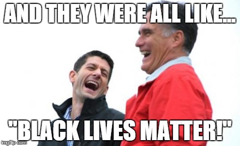 Romney And Ryan | AND THEY WERE ALL LIKE... "BLACK LIVES MATTER!" | image tagged in memes,romney and ryan | made w/ Imgflip meme maker