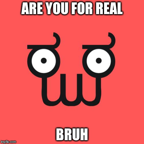 ARE YOU FOR REAL BRUH | image tagged in zoidberg | made w/ Imgflip meme maker
