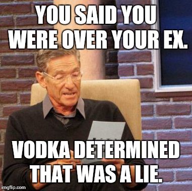 Maury Lie Detector Meme | YOU SAID YOU WERE OVER YOUR EX. VODKA DETERMINED THAT WAS A LIE. | image tagged in memes,maury lie detector | made w/ Imgflip meme maker