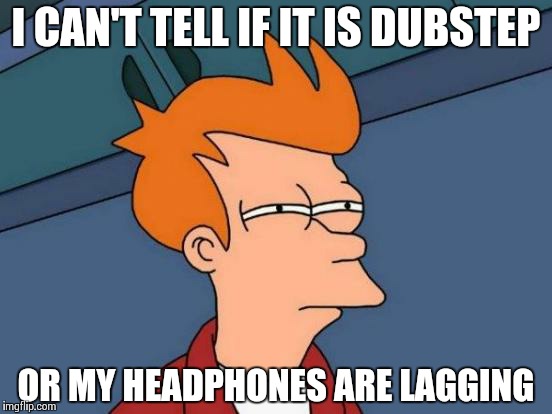 Futurama Fry Meme | I CAN'T TELL IF IT IS DUBSTEP OR MY HEADPHONES ARE LAGGING | image tagged in memes,futurama fry | made w/ Imgflip meme maker