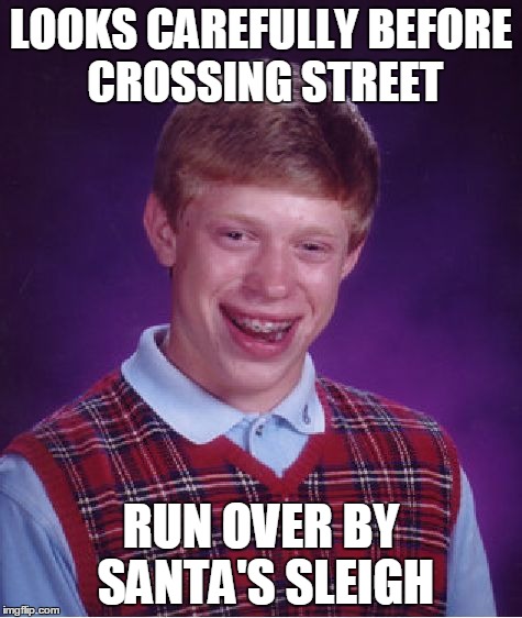 Ho ho ho... | LOOKS CAREFULLY BEFORE CROSSING STREET RUN OVER BY SANTA'S SLEIGH | image tagged in memes,bad luck brian | made w/ Imgflip meme maker