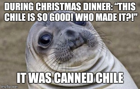 Awkward Moment Sealion | DURING CHRISTMAS DINNER: “THIS CHILE IS SO GOOD! WHO MADE IT?!" IT WAS CANNED CHILE | image tagged in memes,awkward moment sealion | made w/ Imgflip meme maker