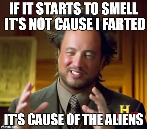 It's the aliens | IF IT STARTS TO SMELL IT'S NOT CAUSE I FARTED IT'S CAUSE OF THE ALIENS | image tagged in memes,ancient aliens | made w/ Imgflip meme maker