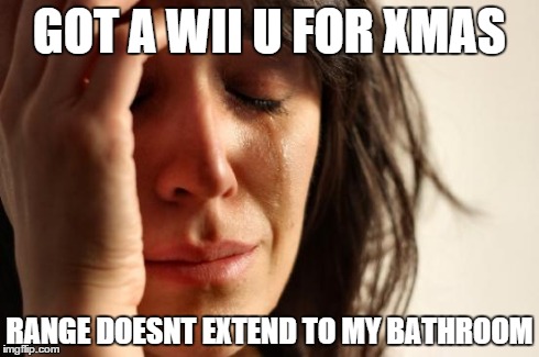 First World Problems Meme | GOT A WII U FOR XMAS RANGE DOESNT EXTEND TO MY BATHROOM | image tagged in memes,first world problems | made w/ Imgflip meme maker