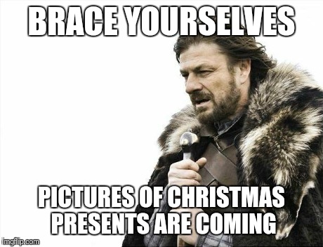 Brace Yourselves X is Coming | BRACE YOURSELVES PICTURES OF CHRISTMAS PRESENTS ARE COMING | image tagged in memes,brace yourselves x is coming | made w/ Imgflip meme maker