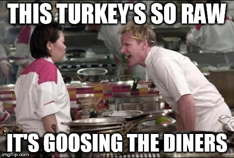 Angry Chef Gordon Ramsay | THIS TURKEY'S SO RAW IT'S GOOSING THE DINERS | image tagged in memes,angry chef gordon ramsay | made w/ Imgflip meme maker