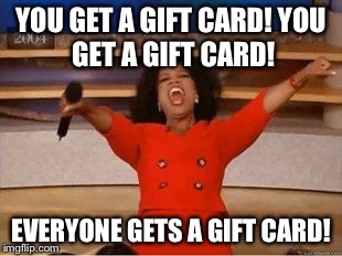Oprah You Get A | YOU GET A GIFT CARD!
YOU GET A GIFT CARD! EVERYONE GETS A GIFT CARD! | image tagged in you get an oprah,AdviceAnimals | made w/ Imgflip meme maker