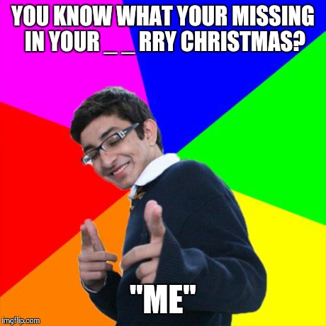 Christmas pick up line | YOU KNOW WHAT YOUR MISSING IN YOUR _ _ RRY CHRISTMAS? "ME" | image tagged in memes,subtle pickup liner,funny,funny memes,christmas | made w/ Imgflip meme maker