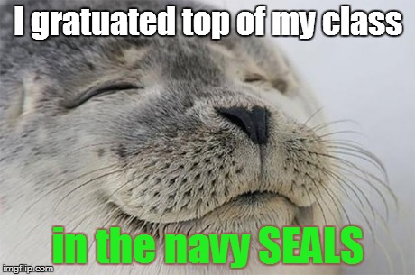 Satisfied Seal Meme | I gratuated top of my class in the navy SEALS | image tagged in memes,satisfied seal | made w/ Imgflip meme maker