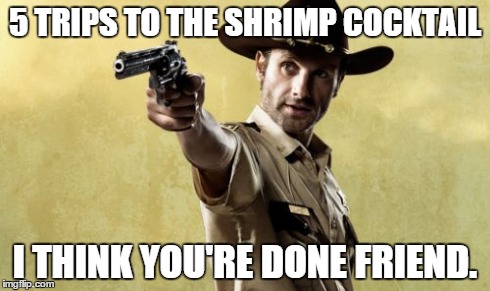 Rick Grimes Meme | 5 TRIPS TO THE SHRIMP COCKTAIL I THINK YOU'RE DONE FRIEND. | image tagged in memes,rick grimes | made w/ Imgflip meme maker