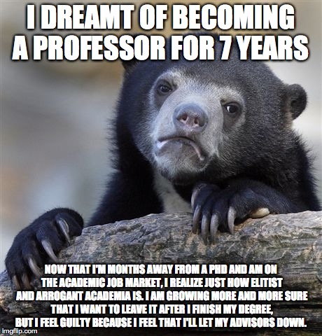 Confession Bear | I DREAMT OF BECOMING A PROFESSOR FOR 7 YEARS NOW THAT I'M MONTHS AWAY FROM A PHD AND AM ON THE ACADEMIC JOB MARKET, I REALIZE JUST HOW ELITI | image tagged in memes,confession bear,AdviceAnimals | made w/ Imgflip meme maker
