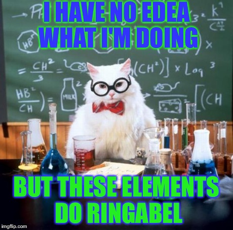Chemistry Cat | I HAVE NO EDEA WHAT I'M DOING BUT THESE ELEMENTS DO RINGABEL | image tagged in memes,chemistry cat | made w/ Imgflip meme maker