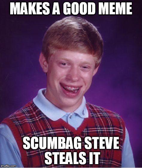 Bad Luck Brian Meme | MAKES A GOOD MEME SCUMBAG STEVE STEALS IT | image tagged in memes,bad luck brian | made w/ Imgflip meme maker
