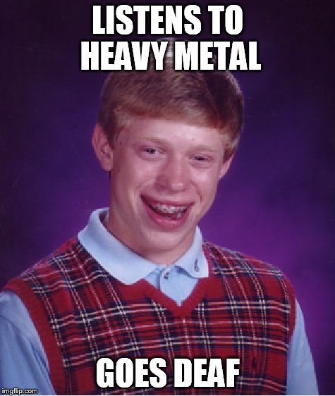 Bad Luck Brian Meme | LISTENS TO HEAVY METAL GOES DEAF | image tagged in memes,bad luck brian | made w/ Imgflip meme maker