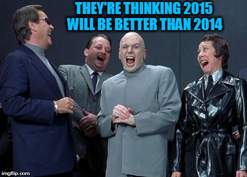 Laughing Villains Meme | THEY'RE THINKING 2015 WILL BE BETTER THAN 2014 | image tagged in memes,laughing villains | made w/ Imgflip meme maker