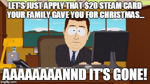 Aaaaand Its Gone Meme | LET'S JUST APPLY THAT $20 STEAM CARD YOUR FAMILY GAVE YOU FOR CHRISTMAS... AAAAAAAANND IT'S GONE! | image tagged in memes,aaaaand its gone,gaming | made w/ Imgflip meme maker